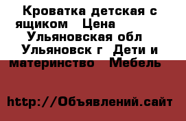 Кроватка детская с ящиком › Цена ­ 6 000 - Ульяновская обл., Ульяновск г. Дети и материнство » Мебель   